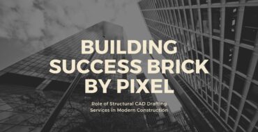 Building Success Brick by Pixel - Role of Structural CAD Drafting Services in Modern Construction